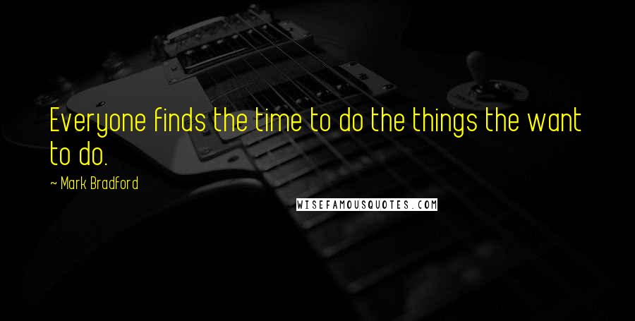 Mark Bradford Quotes: Everyone finds the time to do the things the want to do.