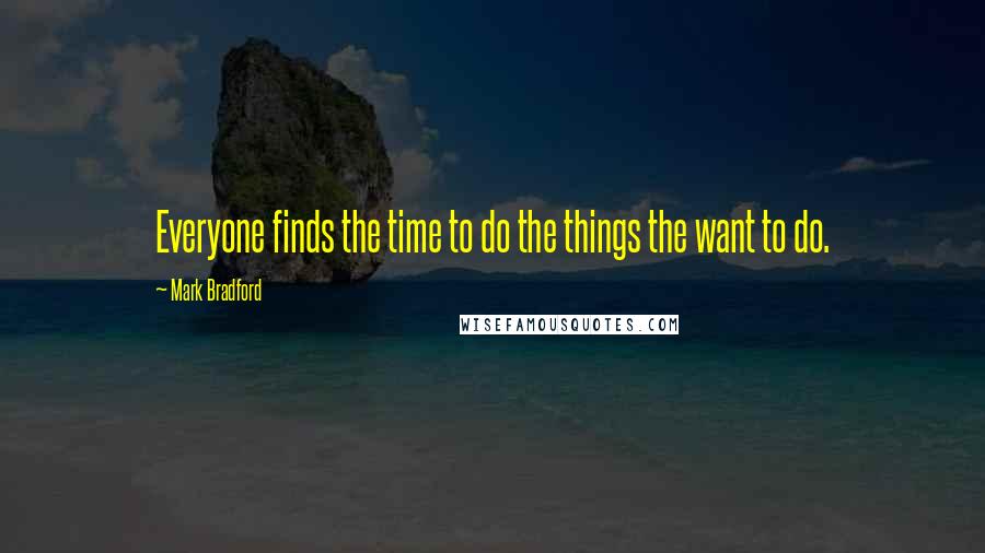 Mark Bradford Quotes: Everyone finds the time to do the things the want to do.