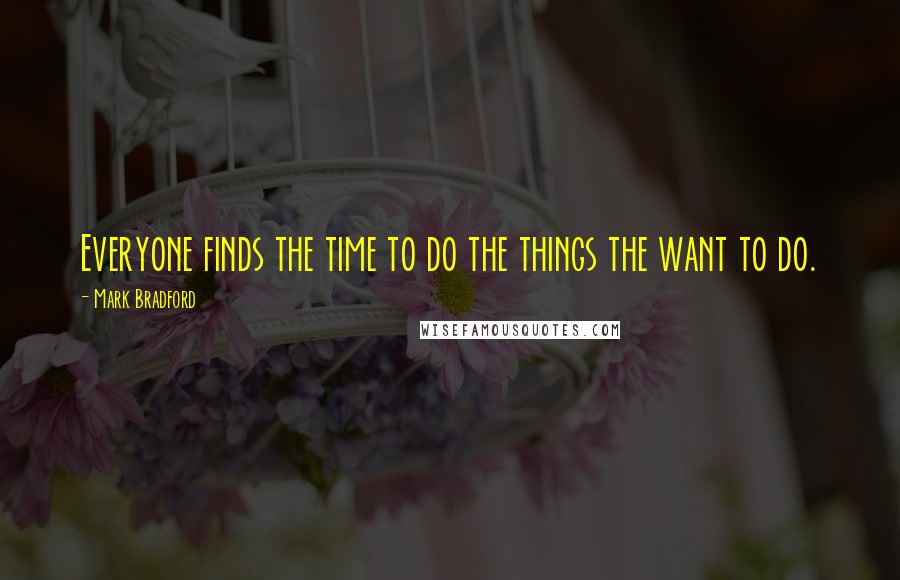 Mark Bradford Quotes: Everyone finds the time to do the things the want to do.