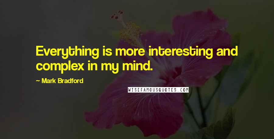 Mark Bradford Quotes: Everything is more interesting and complex in my mind.