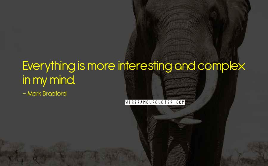 Mark Bradford Quotes: Everything is more interesting and complex in my mind.