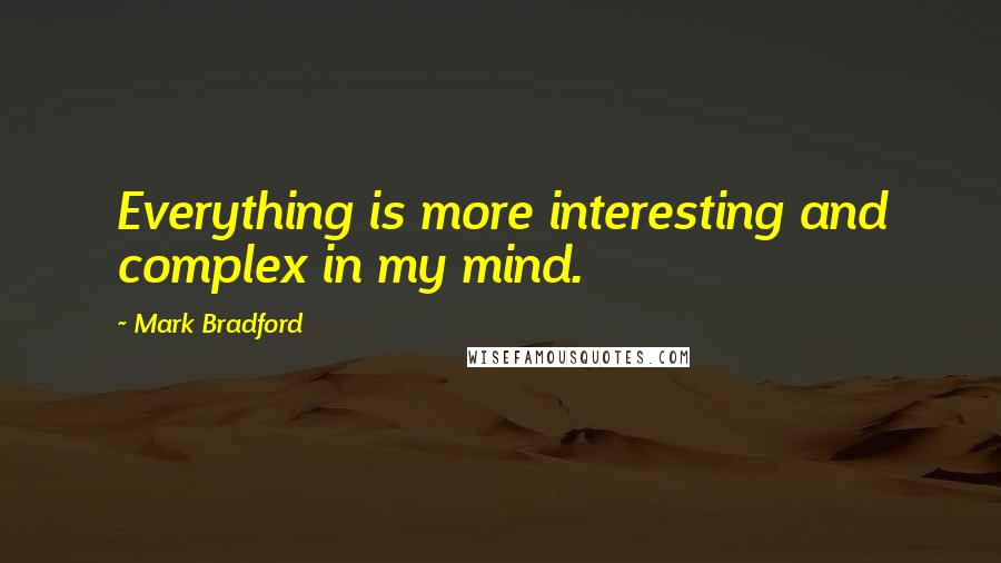 Mark Bradford Quotes: Everything is more interesting and complex in my mind.