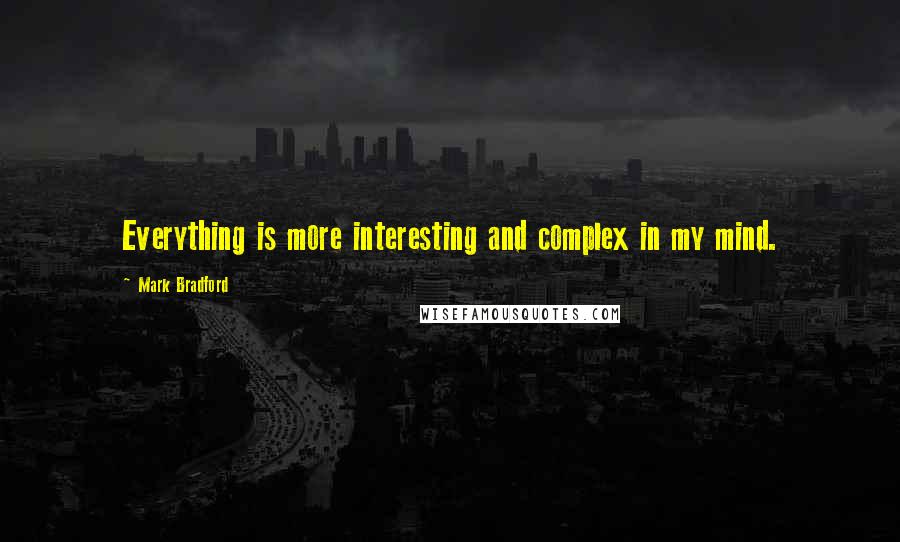 Mark Bradford Quotes: Everything is more interesting and complex in my mind.