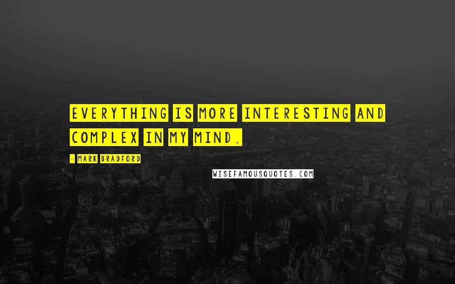 Mark Bradford Quotes: Everything is more interesting and complex in my mind.