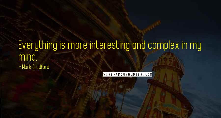 Mark Bradford Quotes: Everything is more interesting and complex in my mind.