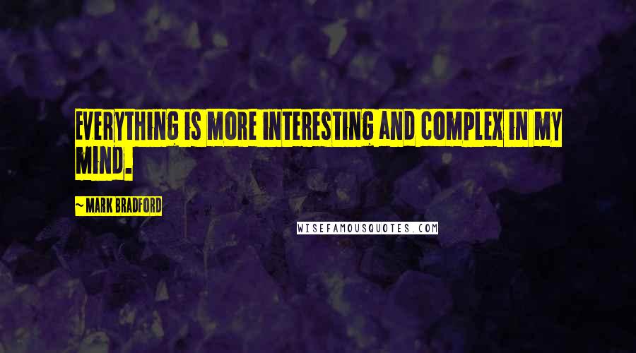 Mark Bradford Quotes: Everything is more interesting and complex in my mind.