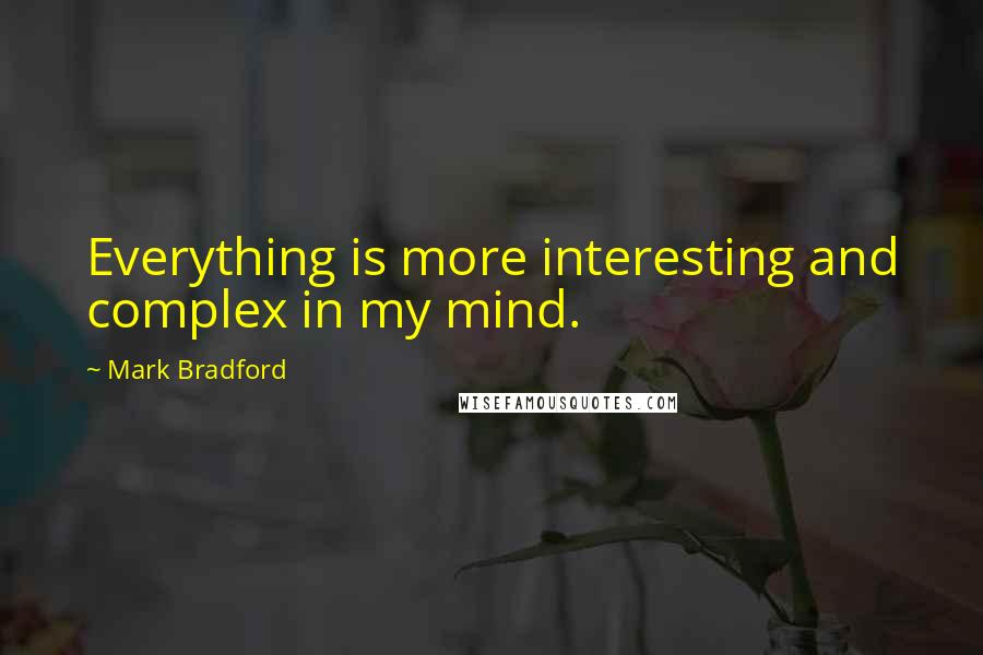 Mark Bradford Quotes: Everything is more interesting and complex in my mind.