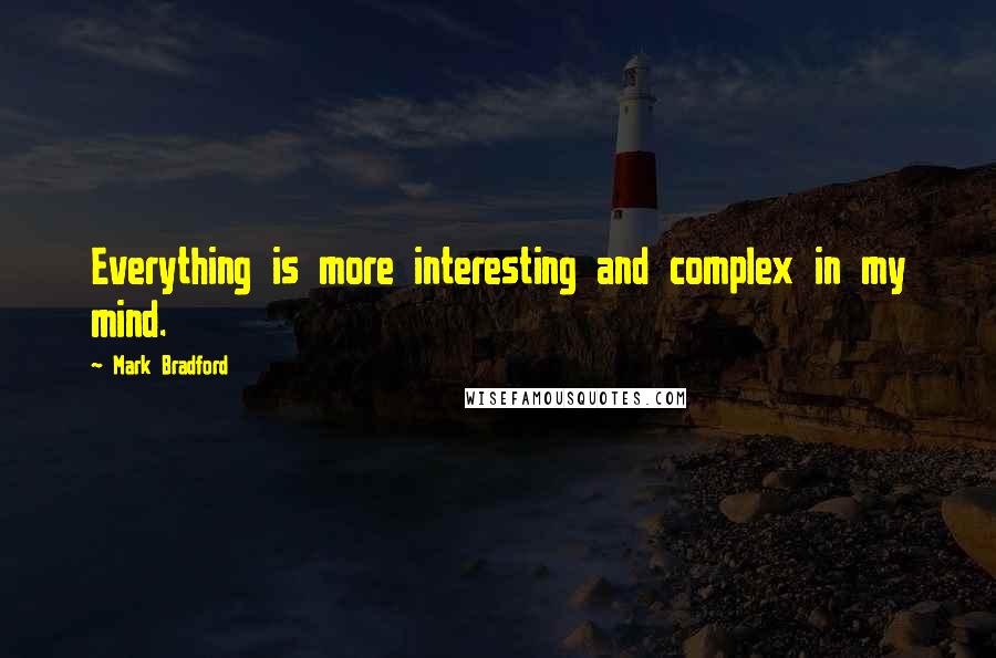 Mark Bradford Quotes: Everything is more interesting and complex in my mind.