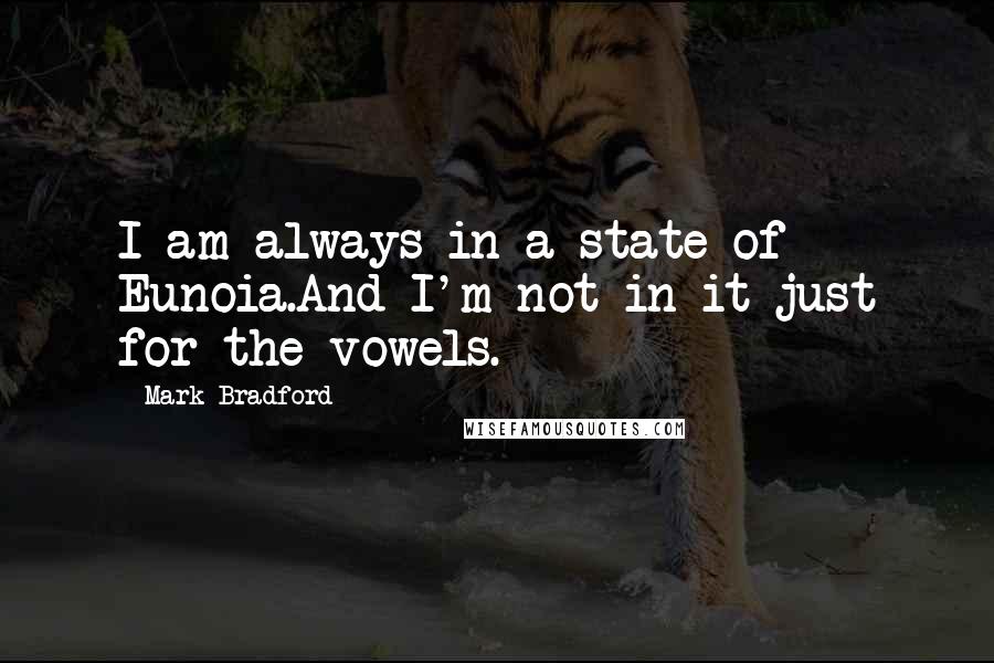 Mark Bradford Quotes: I am always in a state of Eunoia.And I'm not in it just for the vowels.