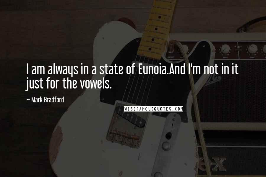 Mark Bradford Quotes: I am always in a state of Eunoia.And I'm not in it just for the vowels.