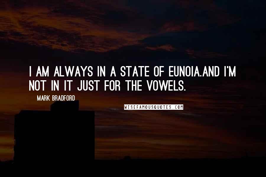 Mark Bradford Quotes: I am always in a state of Eunoia.And I'm not in it just for the vowels.