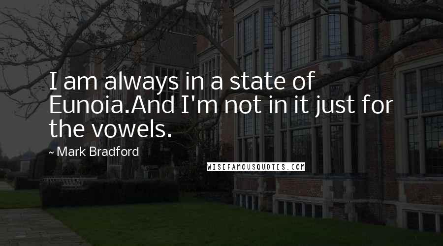 Mark Bradford Quotes: I am always in a state of Eunoia.And I'm not in it just for the vowels.