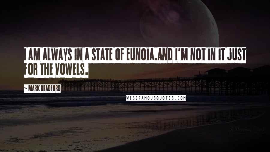 Mark Bradford Quotes: I am always in a state of Eunoia.And I'm not in it just for the vowels.