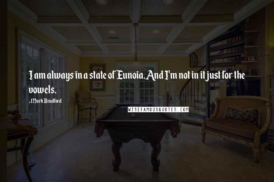 Mark Bradford Quotes: I am always in a state of Eunoia.And I'm not in it just for the vowels.