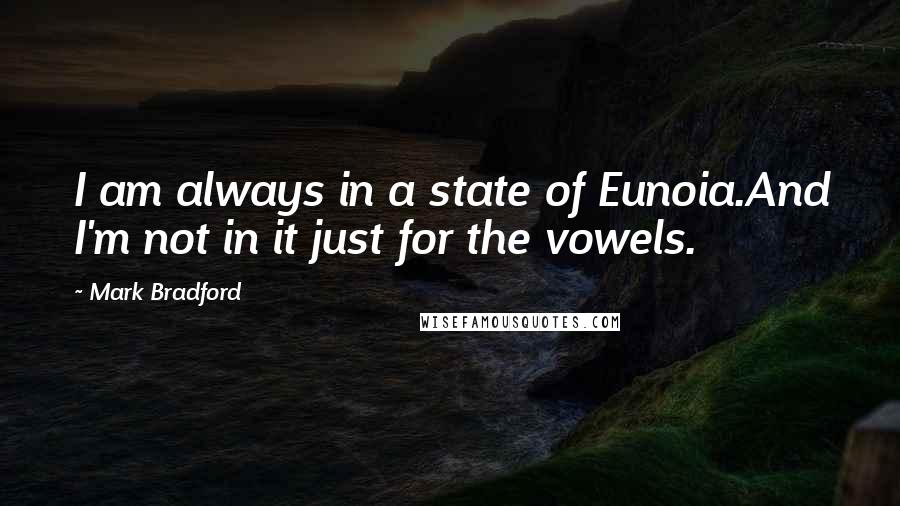 Mark Bradford Quotes: I am always in a state of Eunoia.And I'm not in it just for the vowels.