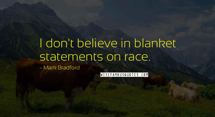 Mark Bradford Quotes: I don't believe in blanket statements on race.