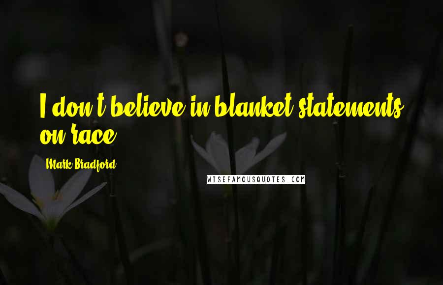 Mark Bradford Quotes: I don't believe in blanket statements on race.