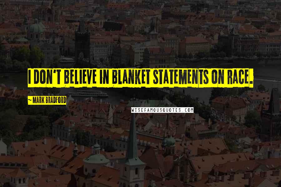 Mark Bradford Quotes: I don't believe in blanket statements on race.