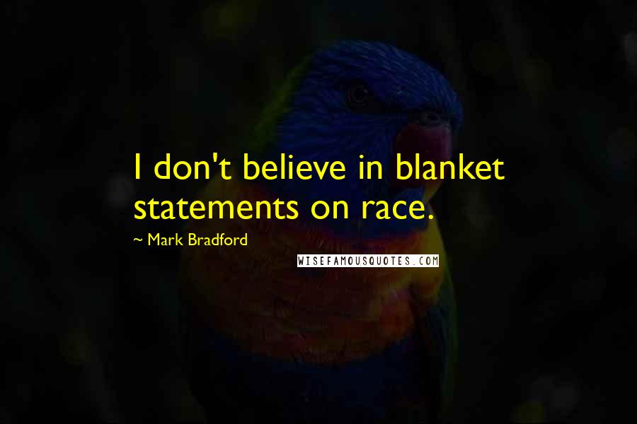 Mark Bradford Quotes: I don't believe in blanket statements on race.