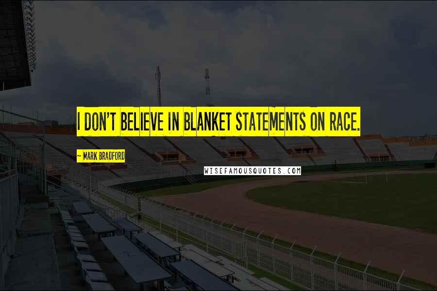 Mark Bradford Quotes: I don't believe in blanket statements on race.
