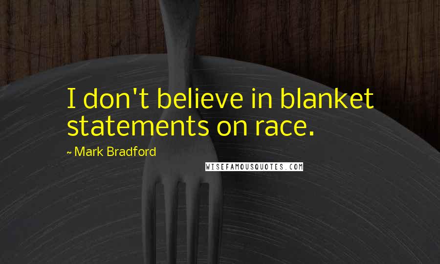 Mark Bradford Quotes: I don't believe in blanket statements on race.