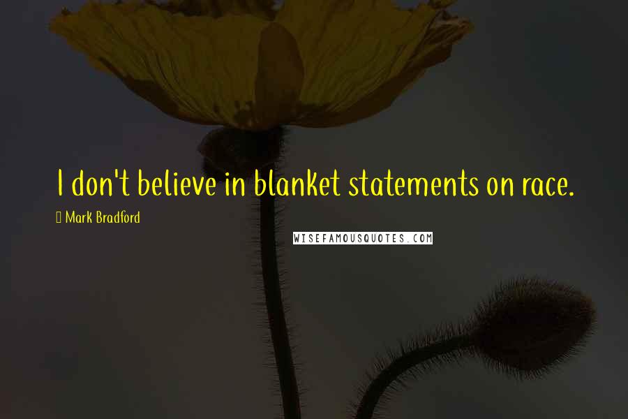 Mark Bradford Quotes: I don't believe in blanket statements on race.