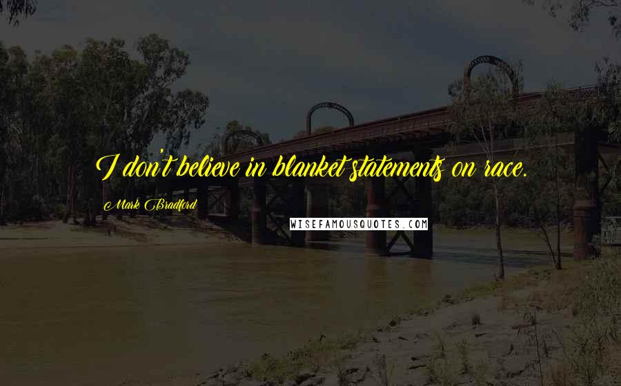 Mark Bradford Quotes: I don't believe in blanket statements on race.