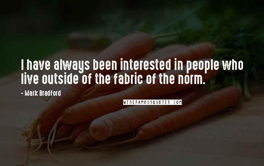 Mark Bradford Quotes: I have always been interested in people who live outside of the fabric of the norm.