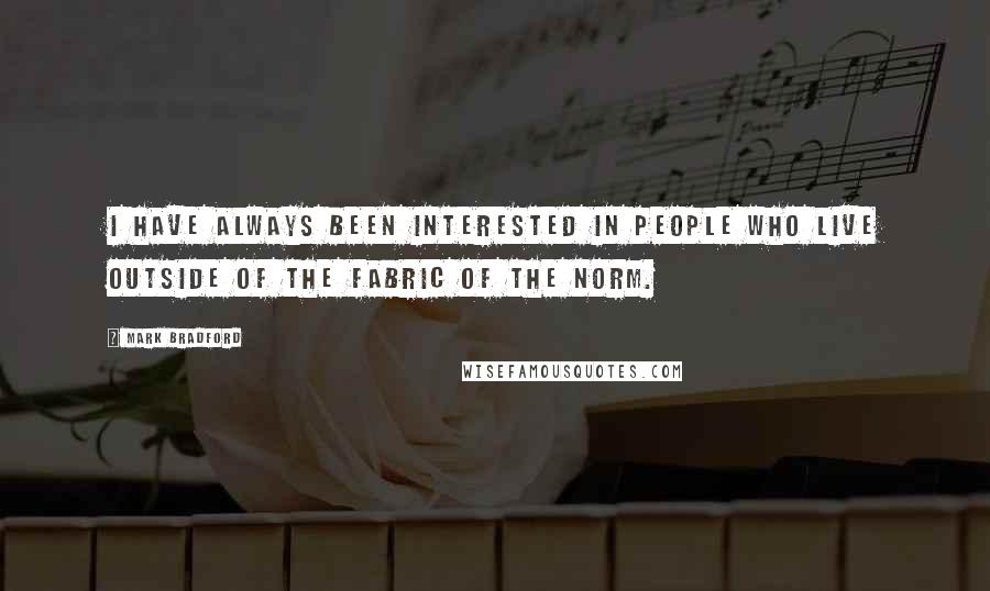 Mark Bradford Quotes: I have always been interested in people who live outside of the fabric of the norm.