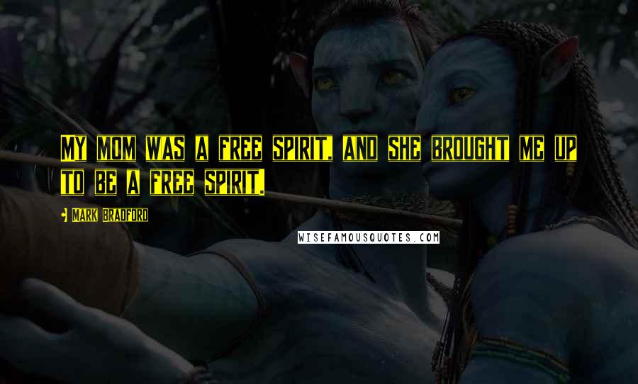 Mark Bradford Quotes: My mom was a free spirit, and she brought me up to be a free spirit.