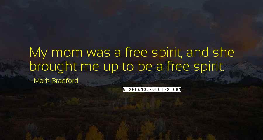 Mark Bradford Quotes: My mom was a free spirit, and she brought me up to be a free spirit.