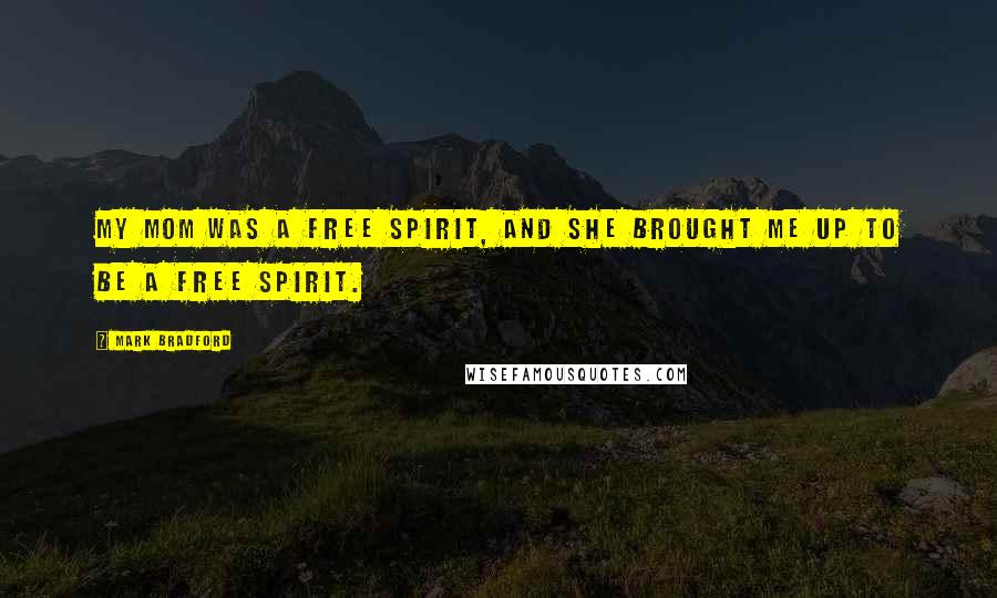 Mark Bradford Quotes: My mom was a free spirit, and she brought me up to be a free spirit.