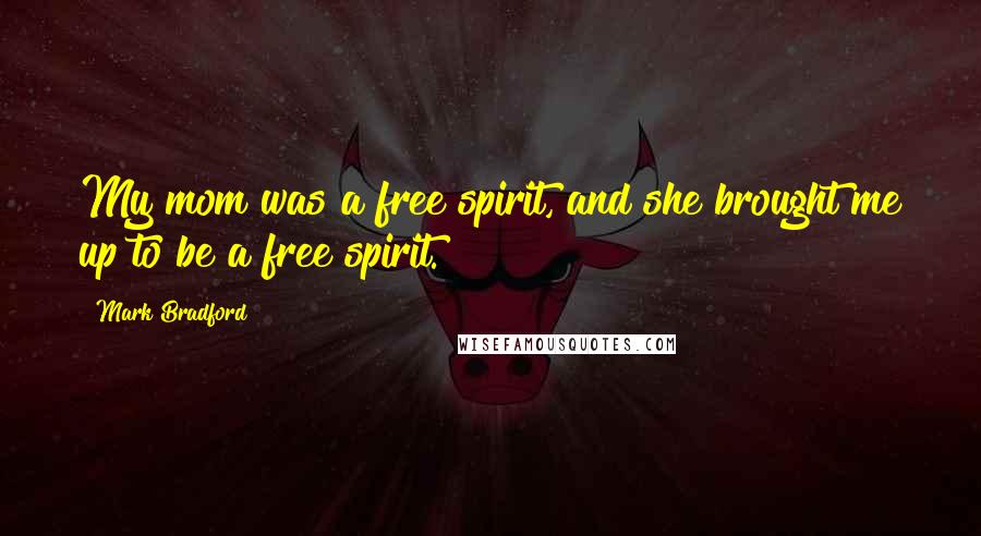 Mark Bradford Quotes: My mom was a free spirit, and she brought me up to be a free spirit.