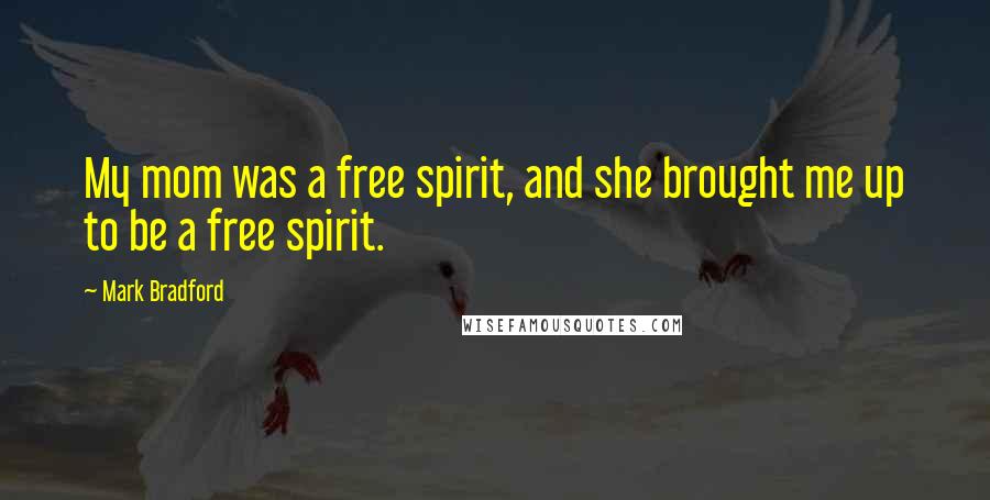 Mark Bradford Quotes: My mom was a free spirit, and she brought me up to be a free spirit.