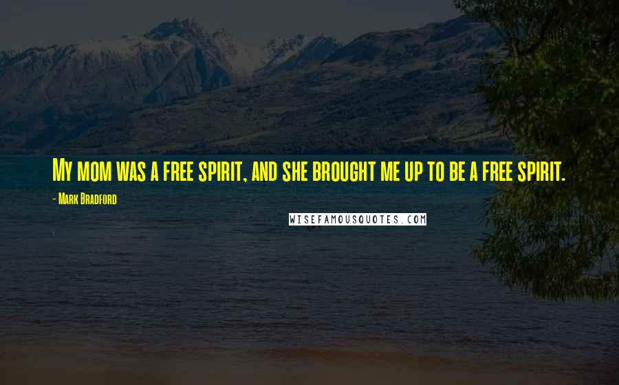 Mark Bradford Quotes: My mom was a free spirit, and she brought me up to be a free spirit.