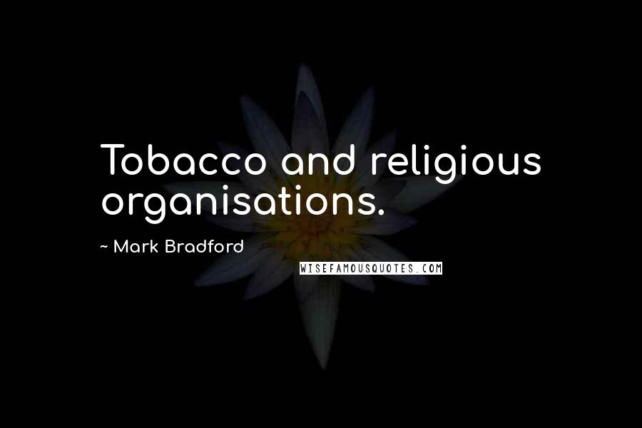 Mark Bradford Quotes: Tobacco and religious organisations.