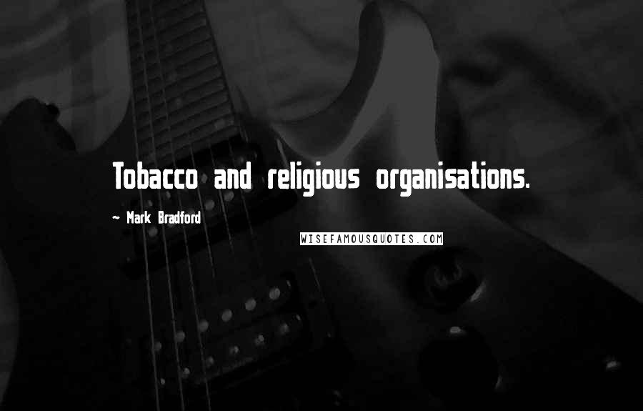 Mark Bradford Quotes: Tobacco and religious organisations.