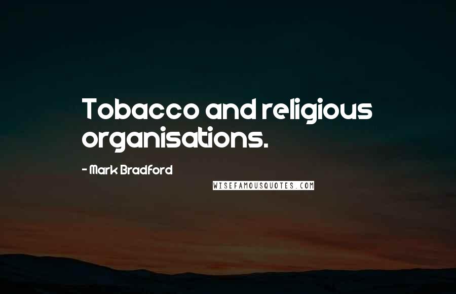 Mark Bradford Quotes: Tobacco and religious organisations.