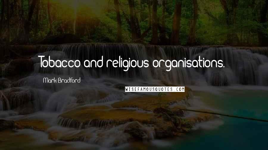 Mark Bradford Quotes: Tobacco and religious organisations.