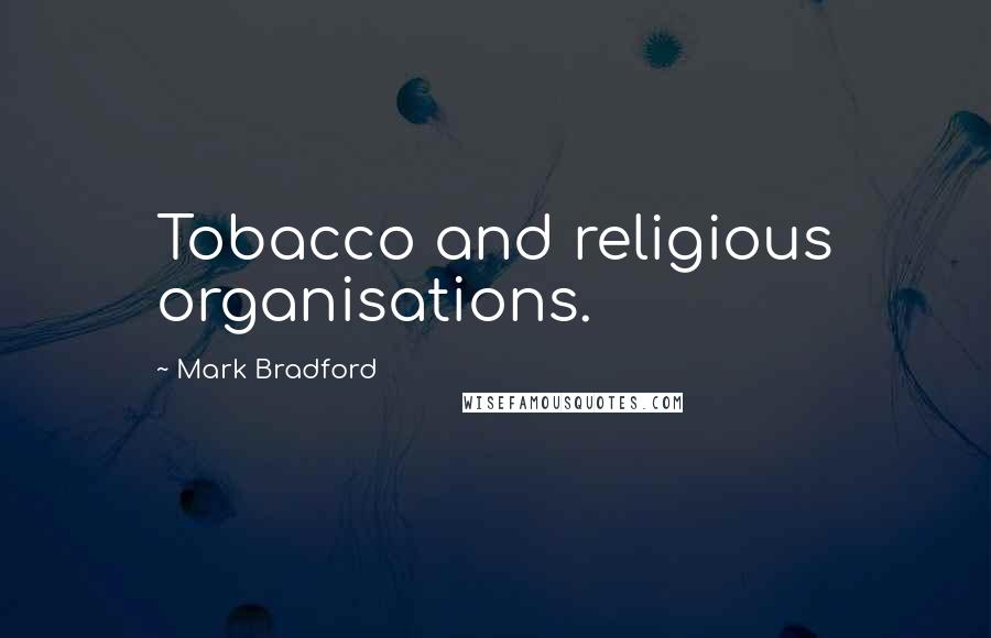 Mark Bradford Quotes: Tobacco and religious organisations.