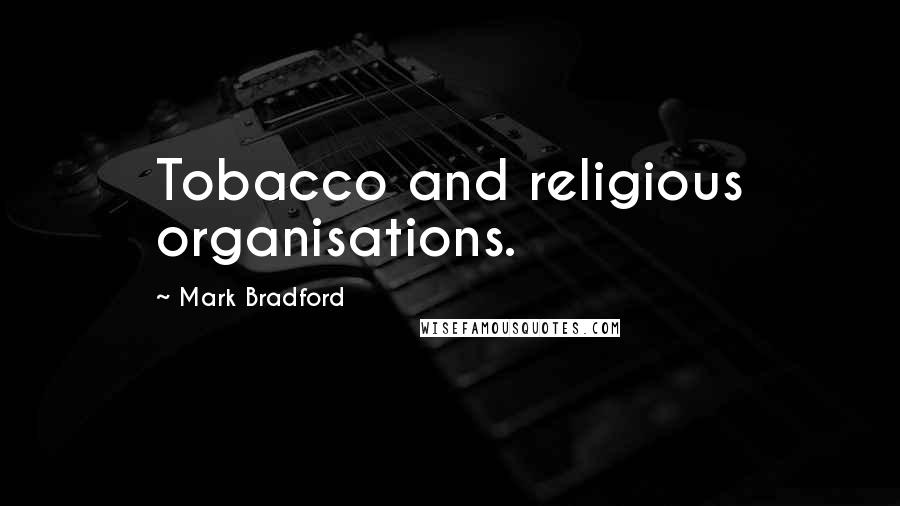 Mark Bradford Quotes: Tobacco and religious organisations.