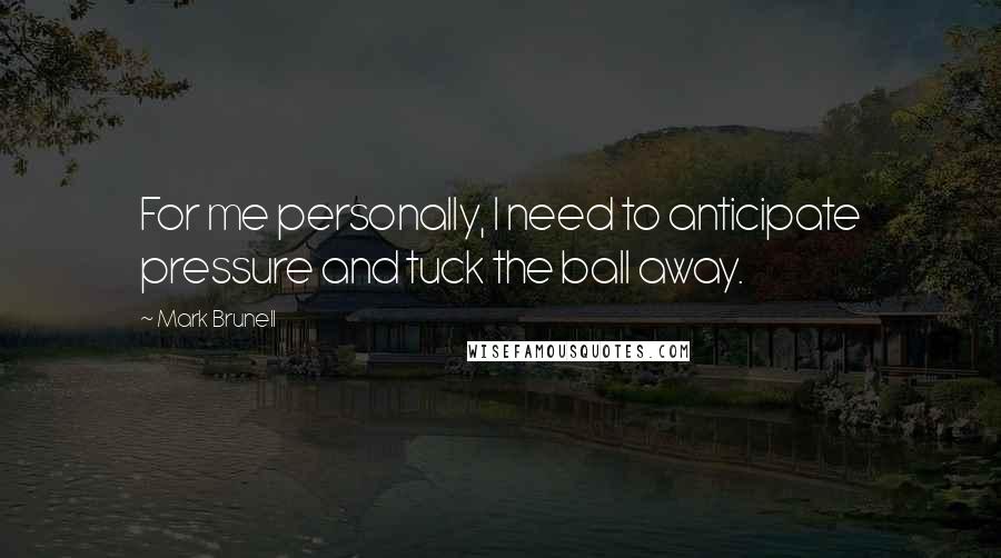 Mark Brunell Quotes: For me personally, I need to anticipate pressure and tuck the ball away.