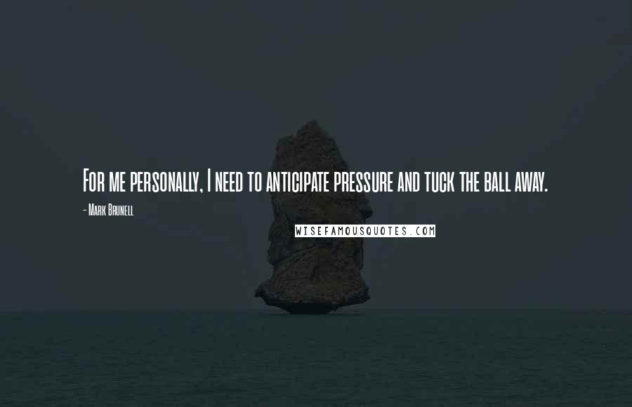 Mark Brunell Quotes: For me personally, I need to anticipate pressure and tuck the ball away.