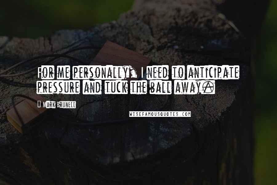 Mark Brunell Quotes: For me personally, I need to anticipate pressure and tuck the ball away.