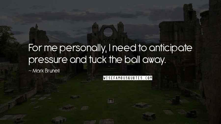 Mark Brunell Quotes: For me personally, I need to anticipate pressure and tuck the ball away.