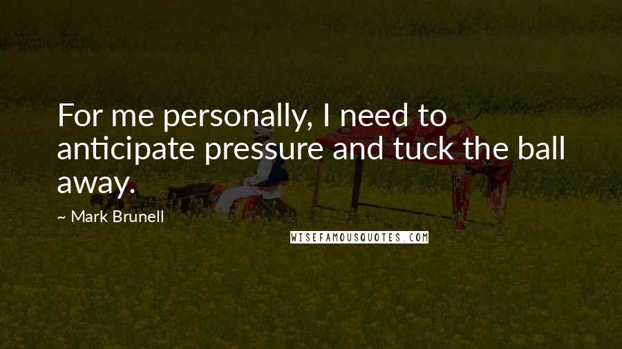 Mark Brunell Quotes: For me personally, I need to anticipate pressure and tuck the ball away.
