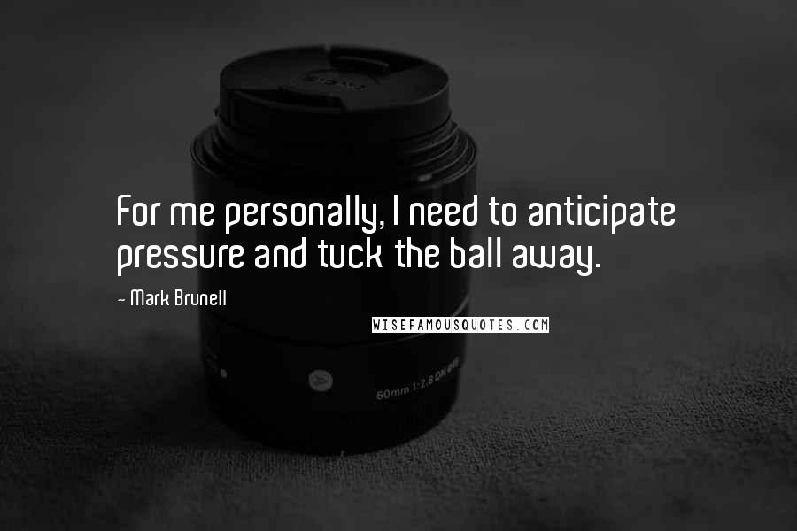 Mark Brunell Quotes: For me personally, I need to anticipate pressure and tuck the ball away.