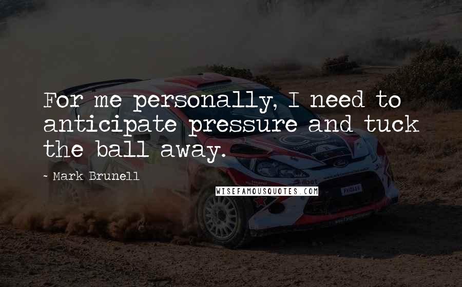 Mark Brunell Quotes: For me personally, I need to anticipate pressure and tuck the ball away.