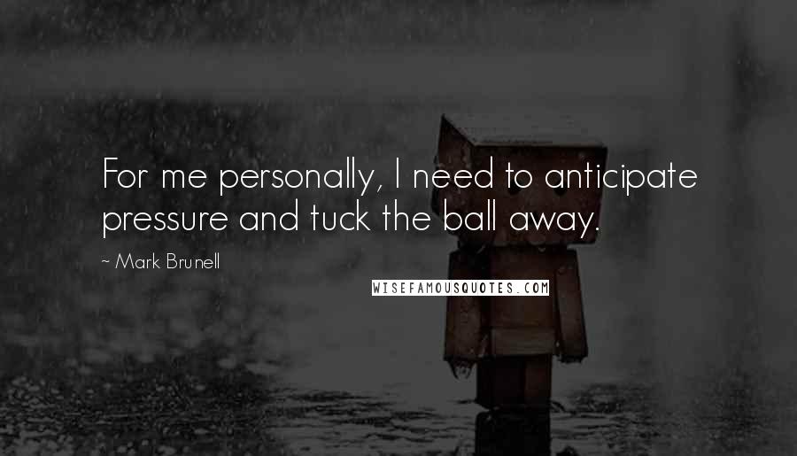 Mark Brunell Quotes: For me personally, I need to anticipate pressure and tuck the ball away.