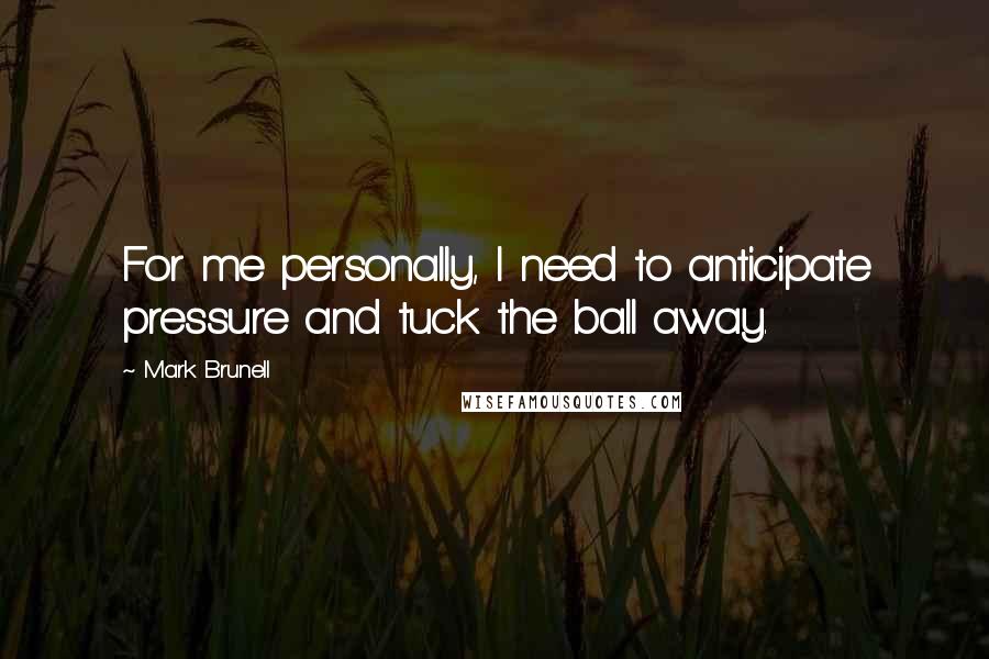 Mark Brunell Quotes: For me personally, I need to anticipate pressure and tuck the ball away.